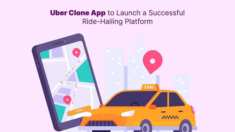 Uber Clone App to Launch a Successful Ride-Hailing Platform